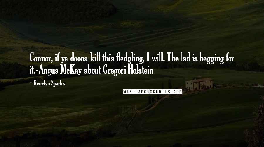 Kerrelyn Sparks Quotes: Connor, if ye doona kill this fledgling, I will. The lad is begging for it.-Angus McKay about Gregori Holstein