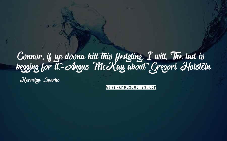 Kerrelyn Sparks Quotes: Connor, if ye doona kill this fledgling, I will. The lad is begging for it.-Angus McKay about Gregori Holstein
