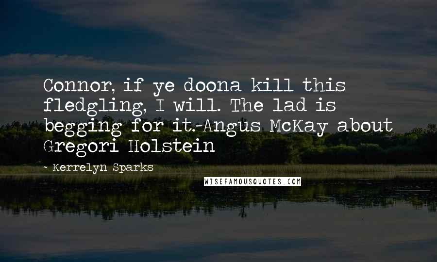 Kerrelyn Sparks Quotes: Connor, if ye doona kill this fledgling, I will. The lad is begging for it.-Angus McKay about Gregori Holstein