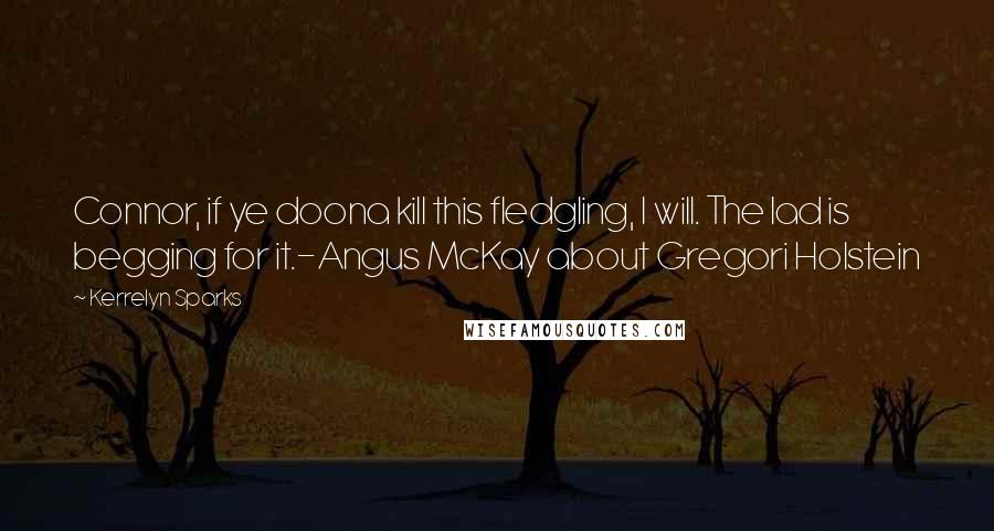 Kerrelyn Sparks Quotes: Connor, if ye doona kill this fledgling, I will. The lad is begging for it.-Angus McKay about Gregori Holstein