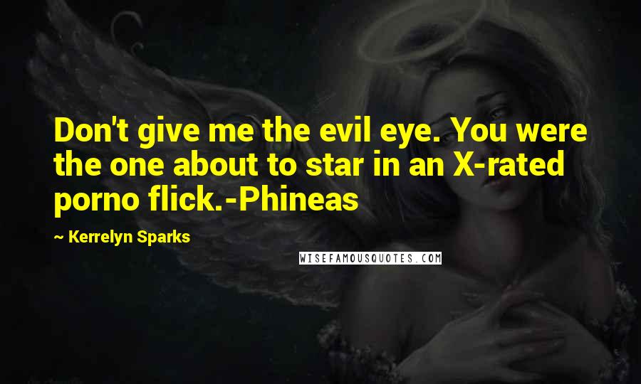 Kerrelyn Sparks Quotes: Don't give me the evil eye. You were the one about to star in an X-rated porno flick.-Phineas