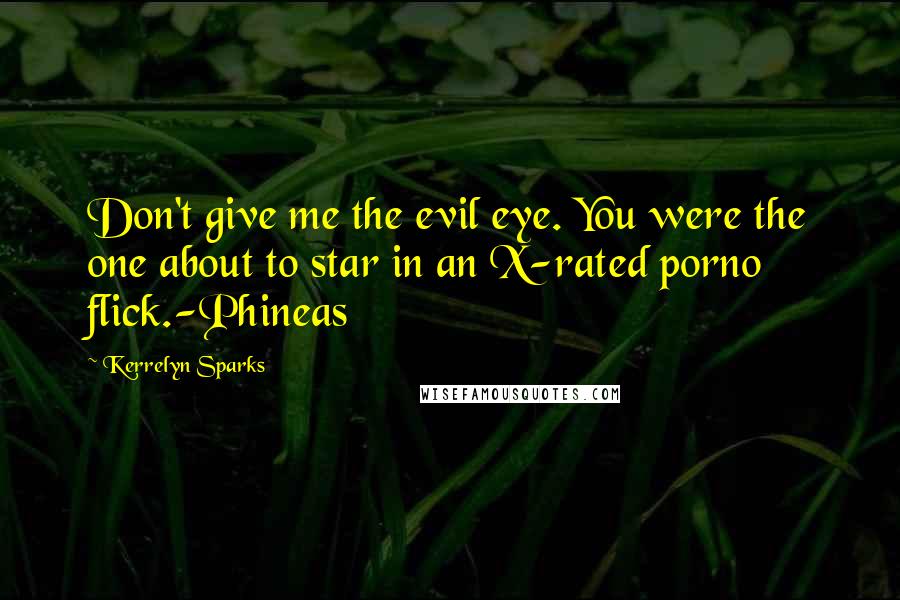 Kerrelyn Sparks Quotes: Don't give me the evil eye. You were the one about to star in an X-rated porno flick.-Phineas
