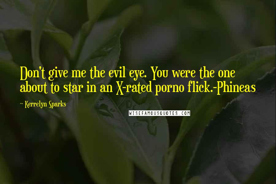 Kerrelyn Sparks Quotes: Don't give me the evil eye. You were the one about to star in an X-rated porno flick.-Phineas