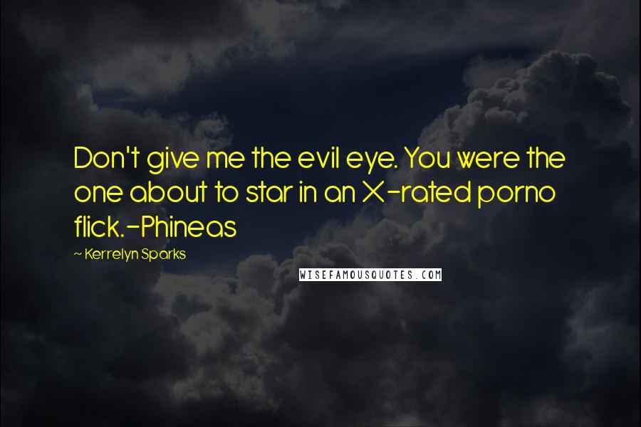 Kerrelyn Sparks Quotes: Don't give me the evil eye. You were the one about to star in an X-rated porno flick.-Phineas