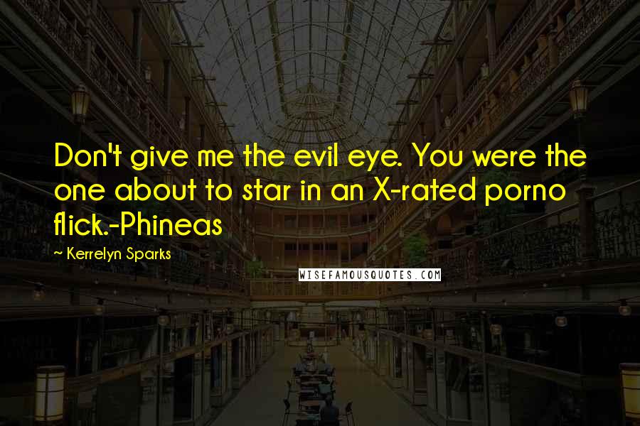 Kerrelyn Sparks Quotes: Don't give me the evil eye. You were the one about to star in an X-rated porno flick.-Phineas