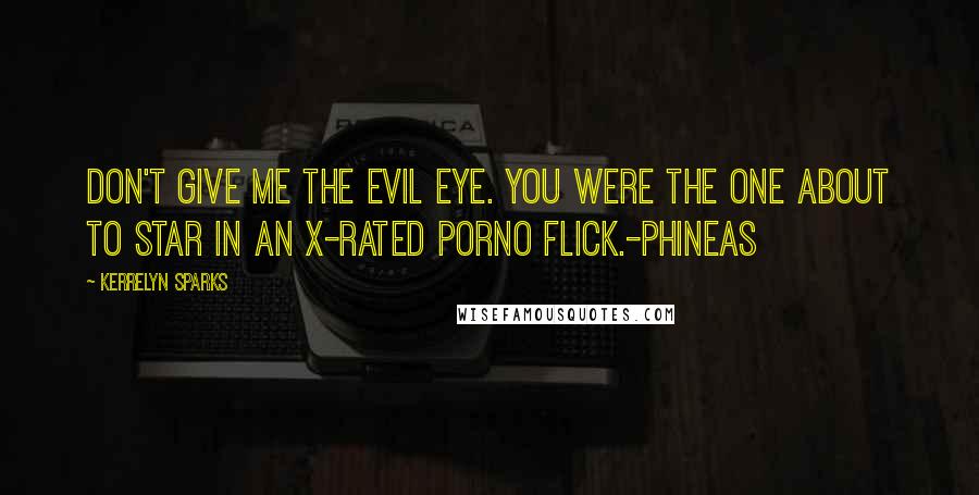 Kerrelyn Sparks Quotes: Don't give me the evil eye. You were the one about to star in an X-rated porno flick.-Phineas