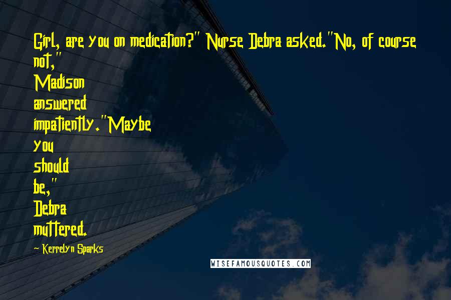 Kerrelyn Sparks Quotes: Girl, are you on medication?" Nurse Debra asked."No, of course not," Madison answered impatiently."Maybe you should be," Debra muttered.