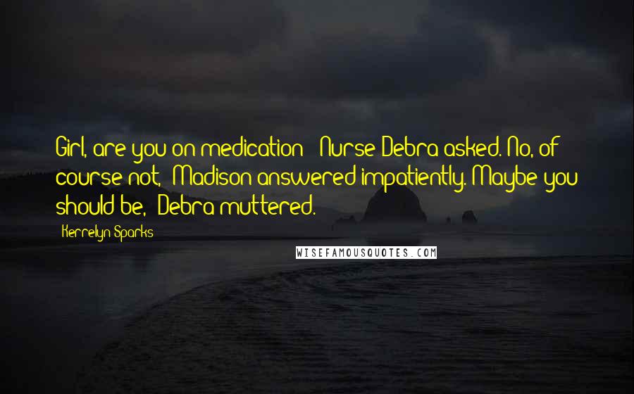 Kerrelyn Sparks Quotes: Girl, are you on medication?" Nurse Debra asked."No, of course not," Madison answered impatiently."Maybe you should be," Debra muttered.