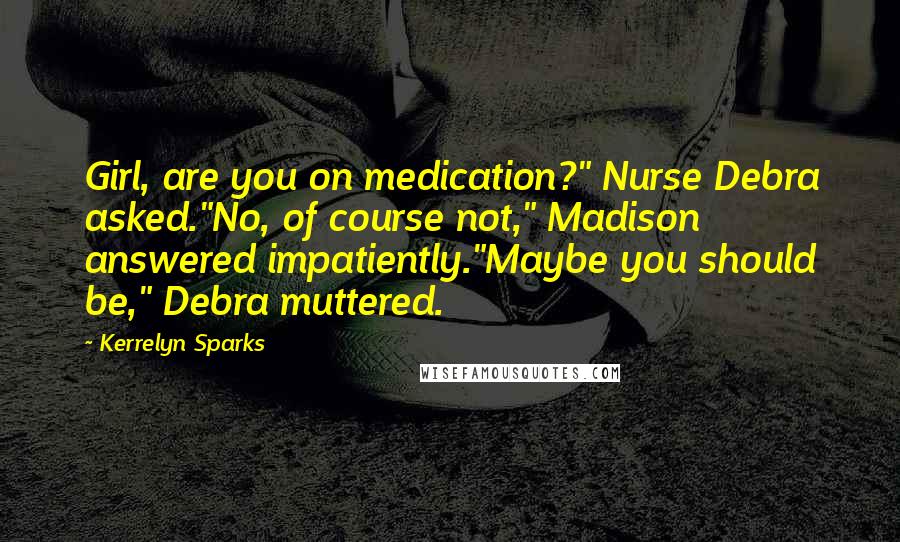 Kerrelyn Sparks Quotes: Girl, are you on medication?" Nurse Debra asked."No, of course not," Madison answered impatiently."Maybe you should be," Debra muttered.