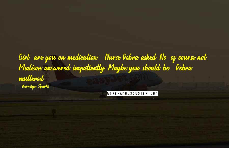 Kerrelyn Sparks Quotes: Girl, are you on medication?" Nurse Debra asked."No, of course not," Madison answered impatiently."Maybe you should be," Debra muttered.
