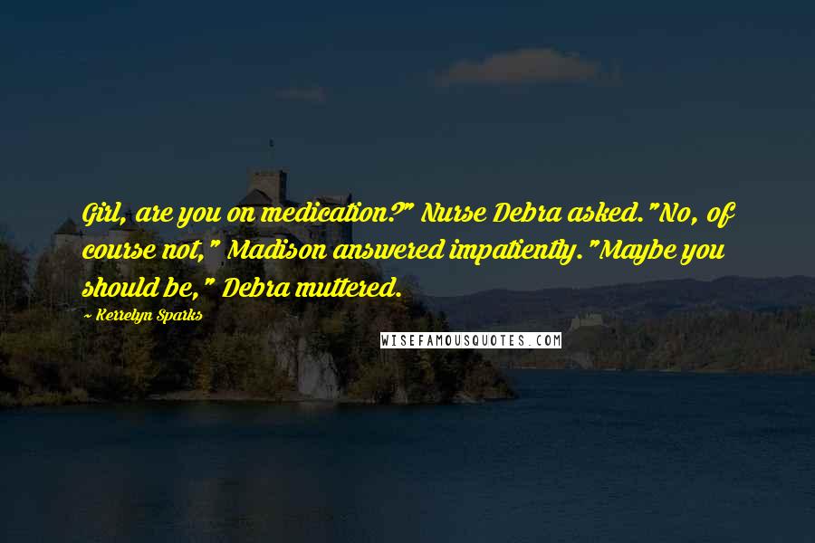 Kerrelyn Sparks Quotes: Girl, are you on medication?" Nurse Debra asked."No, of course not," Madison answered impatiently."Maybe you should be," Debra muttered.