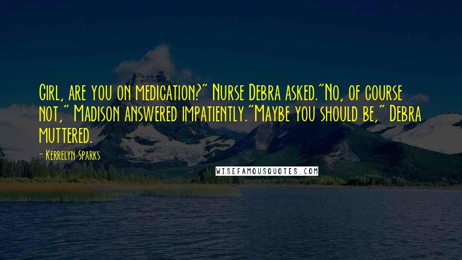 Kerrelyn Sparks Quotes: Girl, are you on medication?" Nurse Debra asked."No, of course not," Madison answered impatiently."Maybe you should be," Debra muttered.