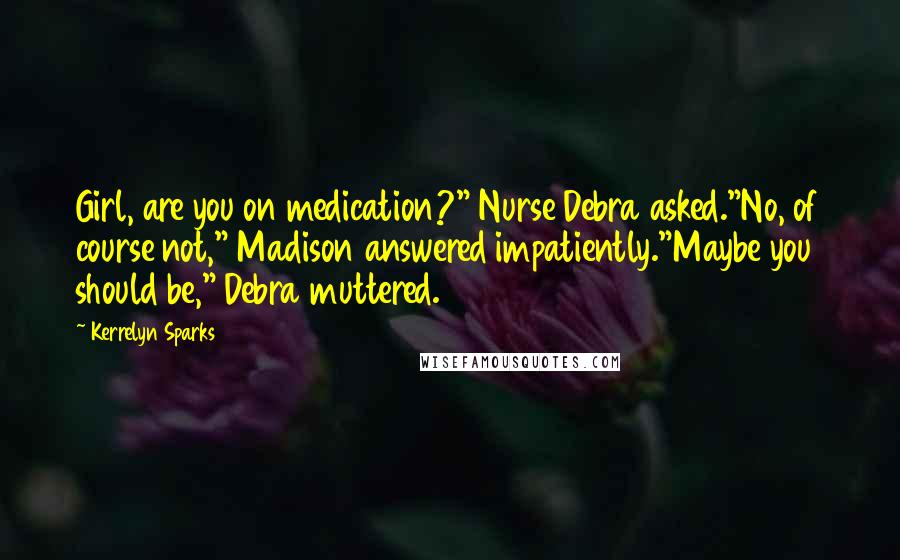 Kerrelyn Sparks Quotes: Girl, are you on medication?" Nurse Debra asked."No, of course not," Madison answered impatiently."Maybe you should be," Debra muttered.