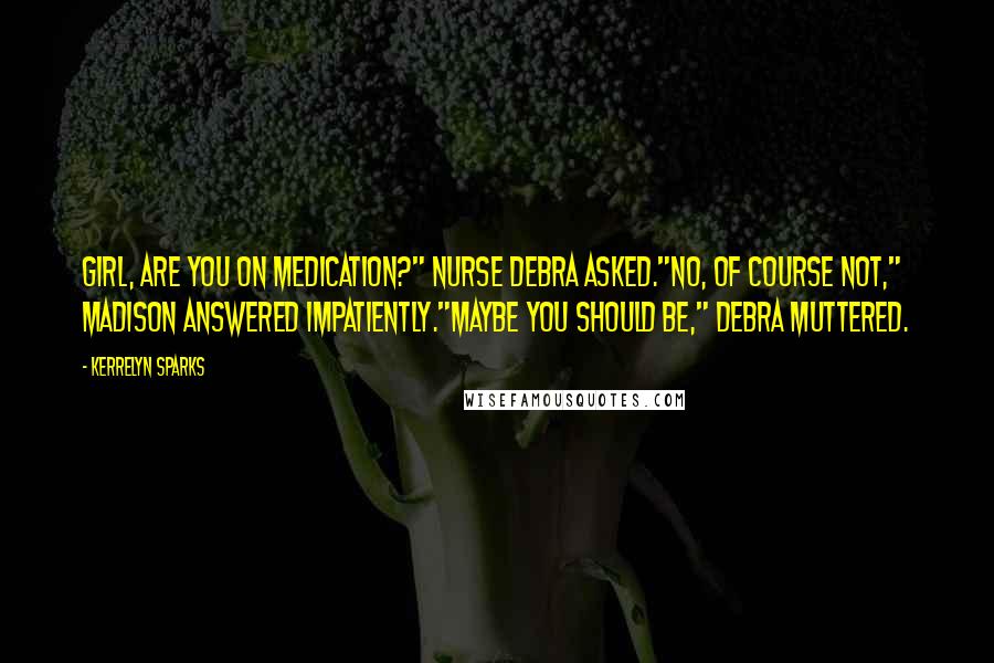 Kerrelyn Sparks Quotes: Girl, are you on medication?" Nurse Debra asked."No, of course not," Madison answered impatiently."Maybe you should be," Debra muttered.