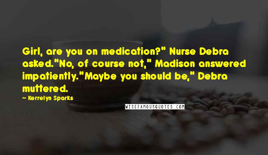 Kerrelyn Sparks Quotes: Girl, are you on medication?" Nurse Debra asked."No, of course not," Madison answered impatiently."Maybe you should be," Debra muttered.