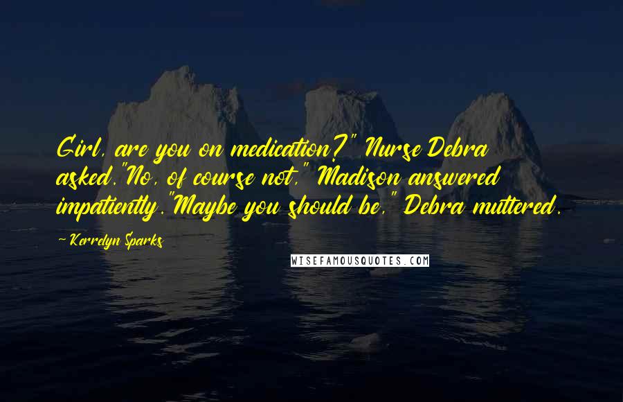 Kerrelyn Sparks Quotes: Girl, are you on medication?" Nurse Debra asked."No, of course not," Madison answered impatiently."Maybe you should be," Debra muttered.