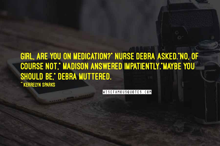 Kerrelyn Sparks Quotes: Girl, are you on medication?" Nurse Debra asked."No, of course not," Madison answered impatiently."Maybe you should be," Debra muttered.