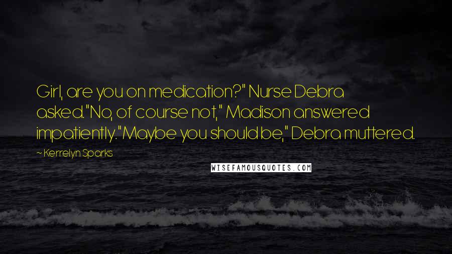 Kerrelyn Sparks Quotes: Girl, are you on medication?" Nurse Debra asked."No, of course not," Madison answered impatiently."Maybe you should be," Debra muttered.