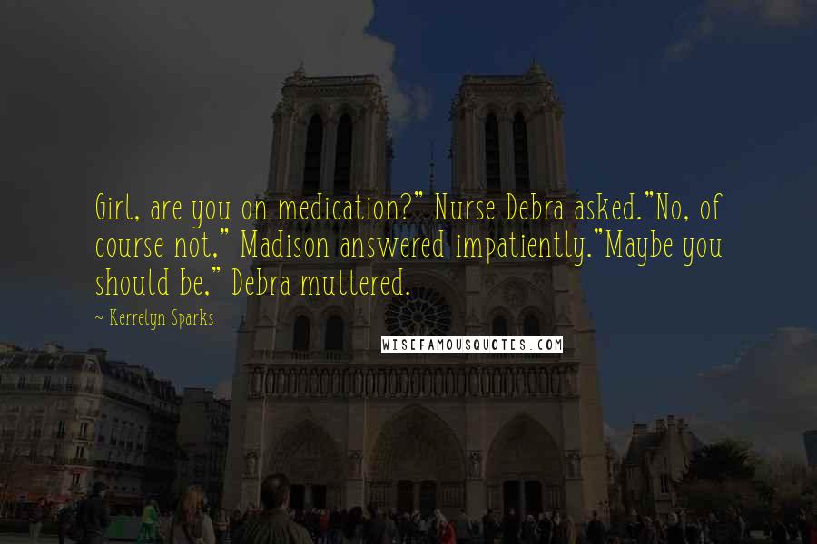 Kerrelyn Sparks Quotes: Girl, are you on medication?" Nurse Debra asked."No, of course not," Madison answered impatiently."Maybe you should be," Debra muttered.