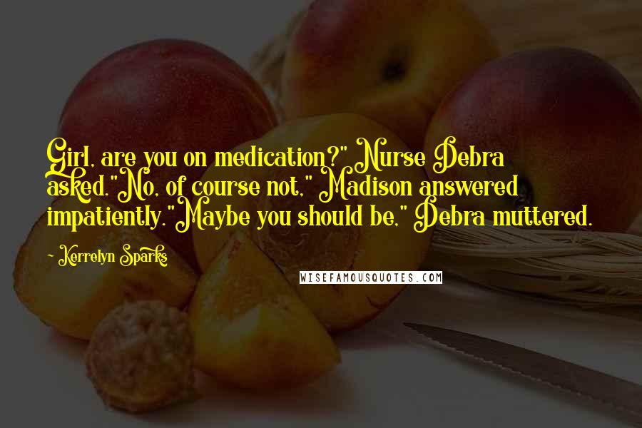 Kerrelyn Sparks Quotes: Girl, are you on medication?" Nurse Debra asked."No, of course not," Madison answered impatiently."Maybe you should be," Debra muttered.