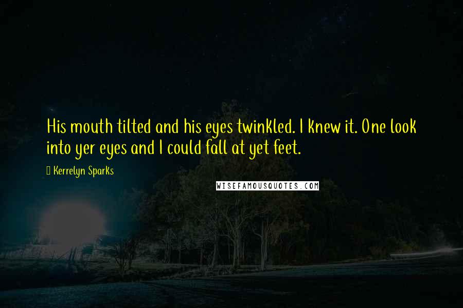 Kerrelyn Sparks Quotes: His mouth tilted and his eyes twinkled. I knew it. One look into yer eyes and I could fall at yet feet.