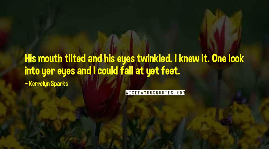 Kerrelyn Sparks Quotes: His mouth tilted and his eyes twinkled. I knew it. One look into yer eyes and I could fall at yet feet.