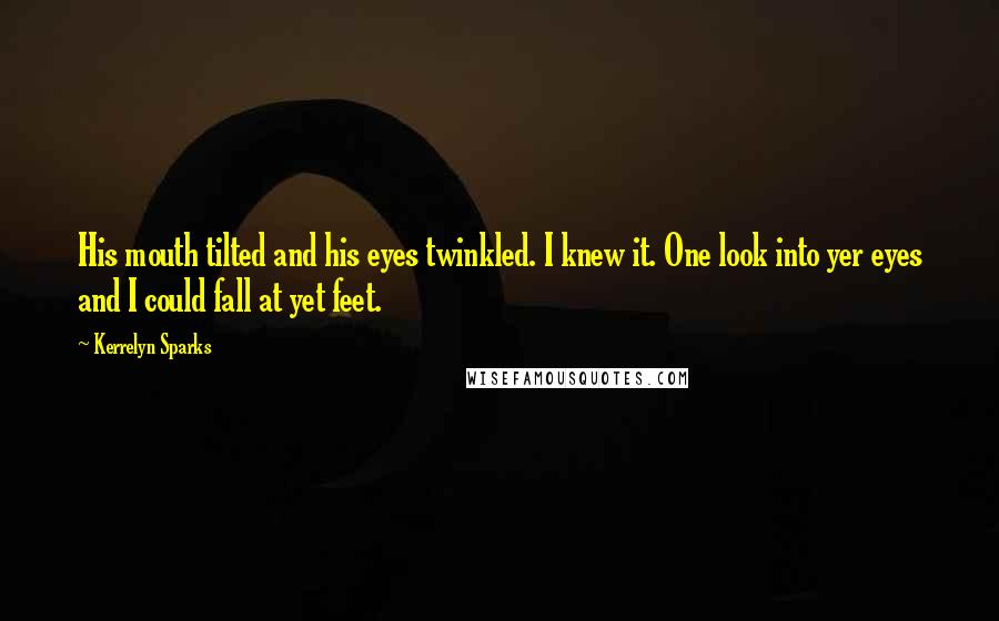 Kerrelyn Sparks Quotes: His mouth tilted and his eyes twinkled. I knew it. One look into yer eyes and I could fall at yet feet.