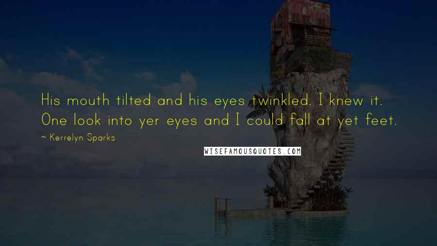 Kerrelyn Sparks Quotes: His mouth tilted and his eyes twinkled. I knew it. One look into yer eyes and I could fall at yet feet.