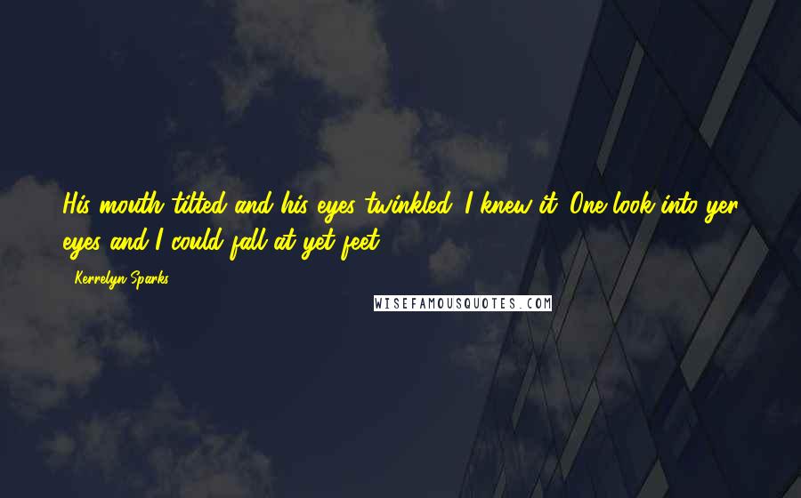 Kerrelyn Sparks Quotes: His mouth tilted and his eyes twinkled. I knew it. One look into yer eyes and I could fall at yet feet.