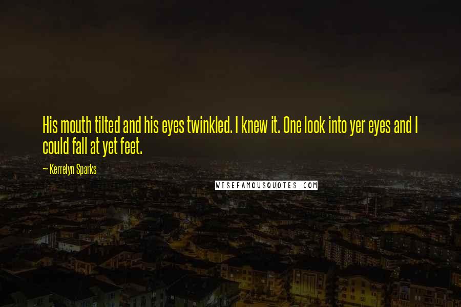 Kerrelyn Sparks Quotes: His mouth tilted and his eyes twinkled. I knew it. One look into yer eyes and I could fall at yet feet.