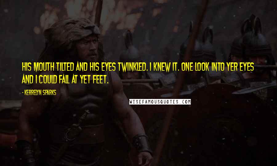 Kerrelyn Sparks Quotes: His mouth tilted and his eyes twinkled. I knew it. One look into yer eyes and I could fall at yet feet.