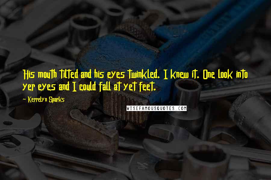 Kerrelyn Sparks Quotes: His mouth tilted and his eyes twinkled. I knew it. One look into yer eyes and I could fall at yet feet.