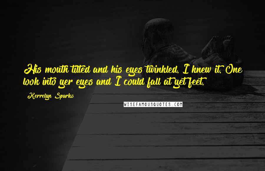 Kerrelyn Sparks Quotes: His mouth tilted and his eyes twinkled. I knew it. One look into yer eyes and I could fall at yet feet.