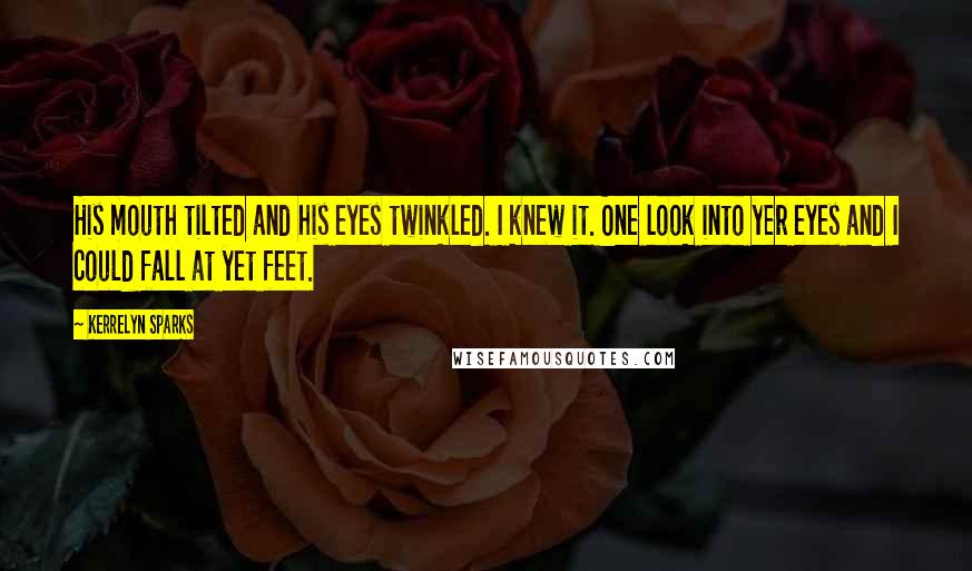 Kerrelyn Sparks Quotes: His mouth tilted and his eyes twinkled. I knew it. One look into yer eyes and I could fall at yet feet.