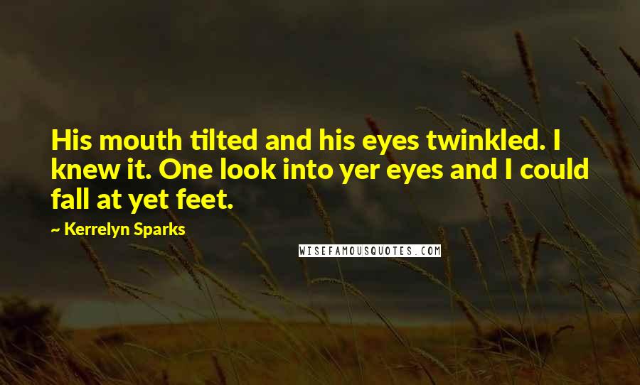 Kerrelyn Sparks Quotes: His mouth tilted and his eyes twinkled. I knew it. One look into yer eyes and I could fall at yet feet.