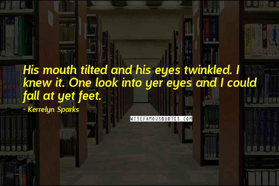 Kerrelyn Sparks Quotes: His mouth tilted and his eyes twinkled. I knew it. One look into yer eyes and I could fall at yet feet.