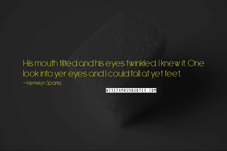 Kerrelyn Sparks Quotes: His mouth tilted and his eyes twinkled. I knew it. One look into yer eyes and I could fall at yet feet.