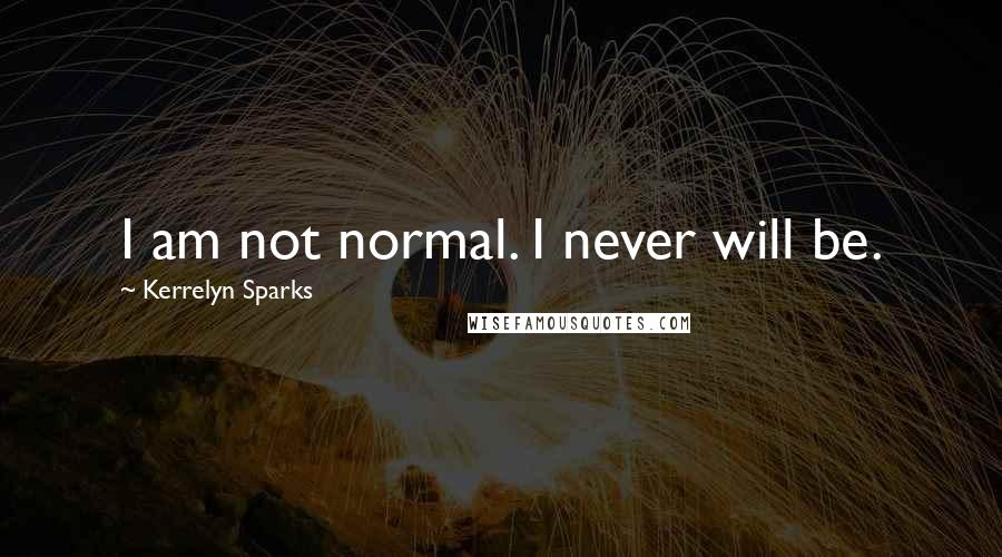 Kerrelyn Sparks Quotes: I am not normal. I never will be.