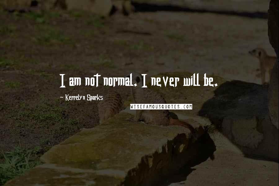 Kerrelyn Sparks Quotes: I am not normal. I never will be.