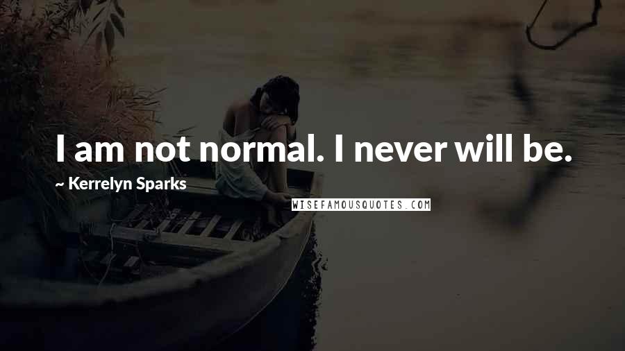 Kerrelyn Sparks Quotes: I am not normal. I never will be.