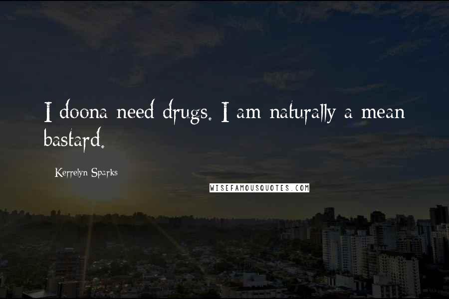 Kerrelyn Sparks Quotes: I doona need drugs. I am naturally a mean bastard.