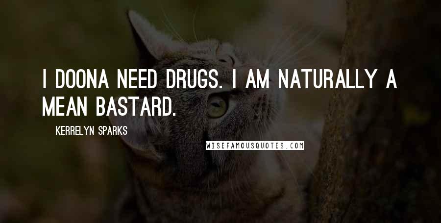 Kerrelyn Sparks Quotes: I doona need drugs. I am naturally a mean bastard.
