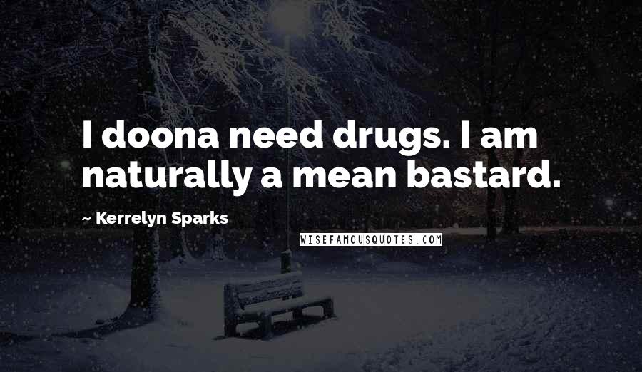 Kerrelyn Sparks Quotes: I doona need drugs. I am naturally a mean bastard.