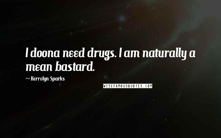 Kerrelyn Sparks Quotes: I doona need drugs. I am naturally a mean bastard.