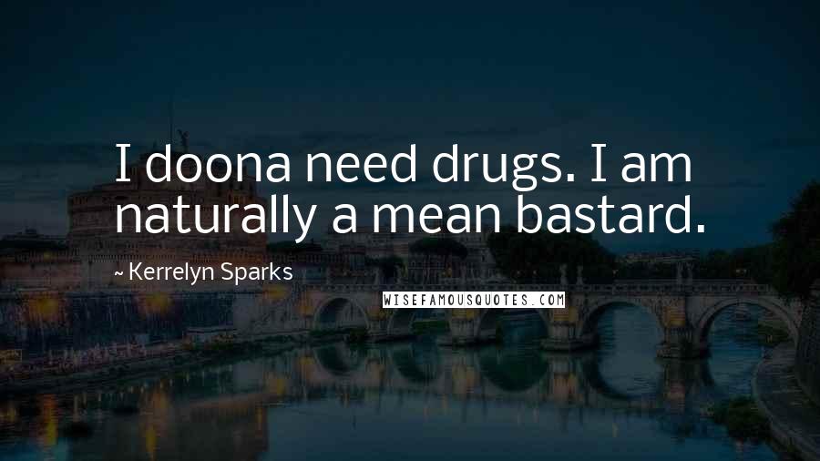 Kerrelyn Sparks Quotes: I doona need drugs. I am naturally a mean bastard.