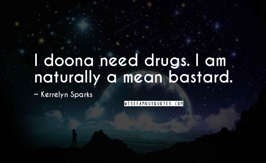Kerrelyn Sparks Quotes: I doona need drugs. I am naturally a mean bastard.