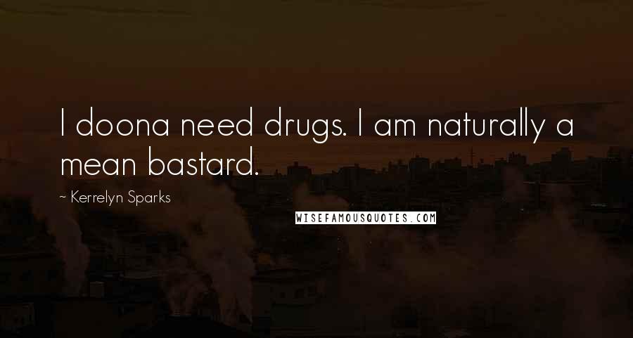 Kerrelyn Sparks Quotes: I doona need drugs. I am naturally a mean bastard.