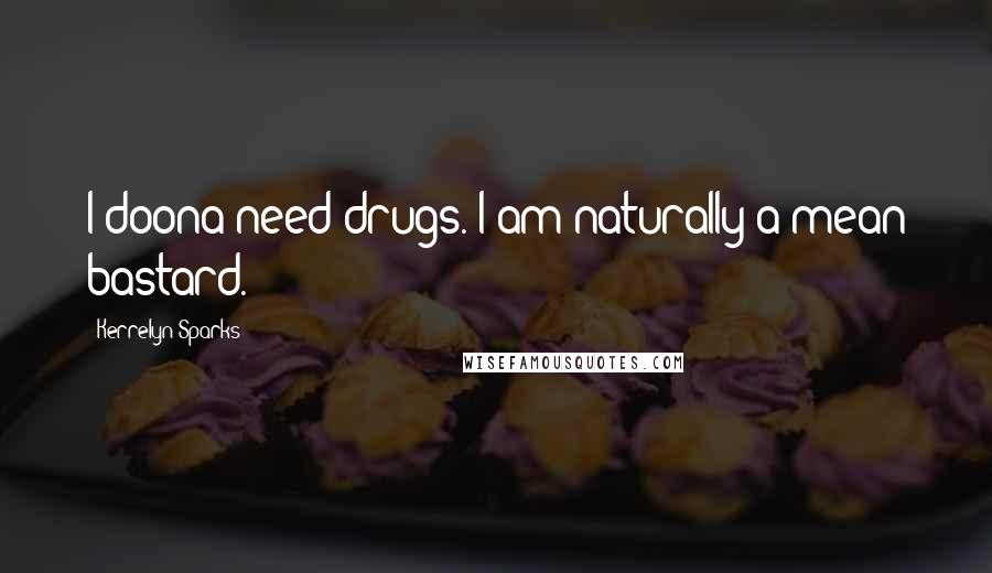 Kerrelyn Sparks Quotes: I doona need drugs. I am naturally a mean bastard.