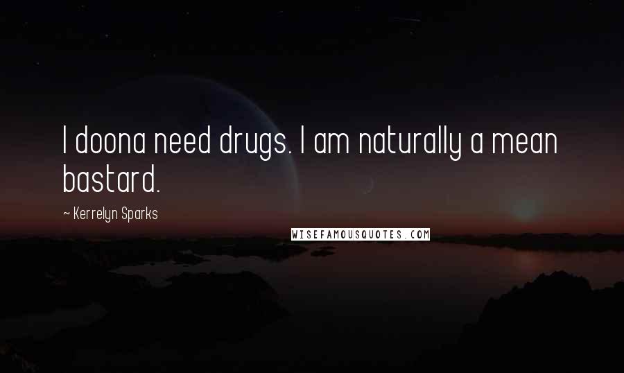 Kerrelyn Sparks Quotes: I doona need drugs. I am naturally a mean bastard.