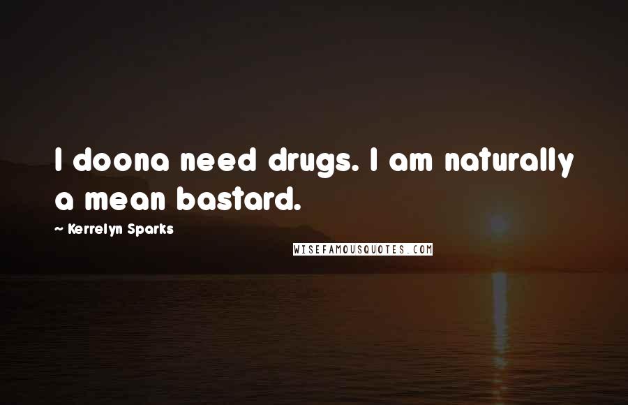 Kerrelyn Sparks Quotes: I doona need drugs. I am naturally a mean bastard.